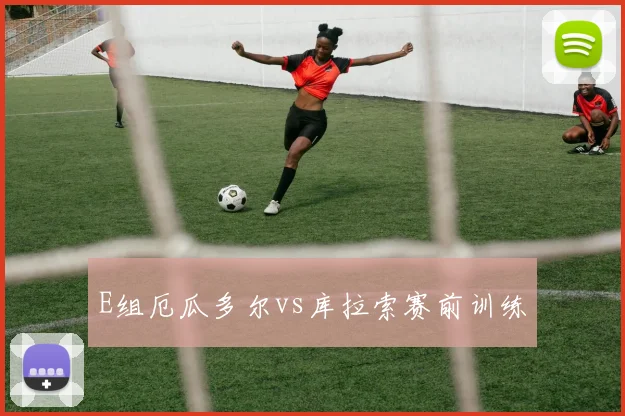 E组厄瓜多尔vs库拉索赛前训练