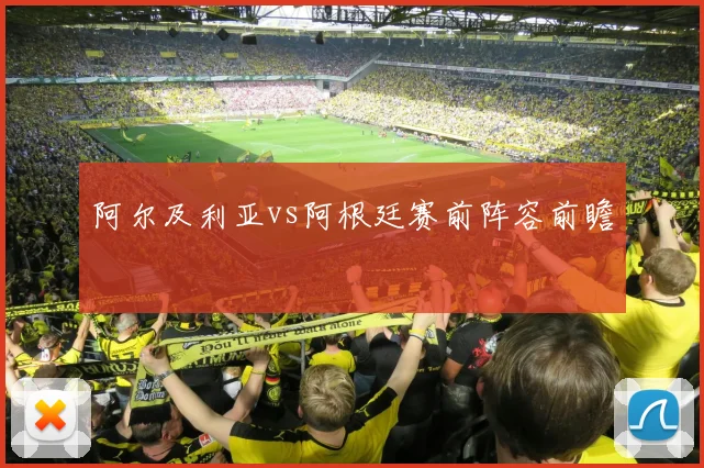 阿尔及利亚vs阿根廷赛前阵容前瞻