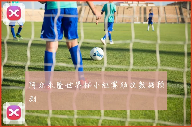 阿尔米隆世界杯小组赛助攻数据预测