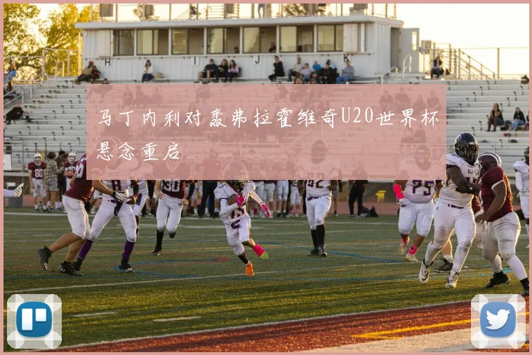 马丁内利对轰弗拉霍维奇U20世界杯悬念重启