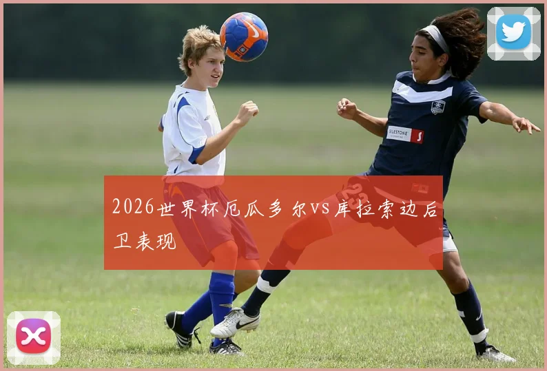 2026世界杯厄瓜多尔vs库拉索边后卫表现