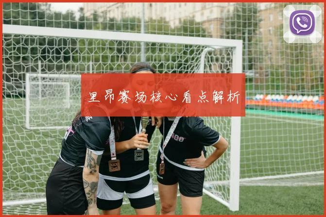 里昂赛场核心看点解析