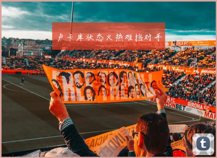卢卡库状态火热难挡对手