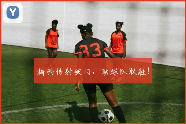 梅西传射破门，助球队取胜！