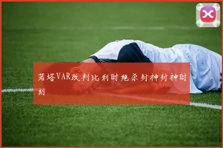 若塔VAR改判比利时绝杀封神封神时刻