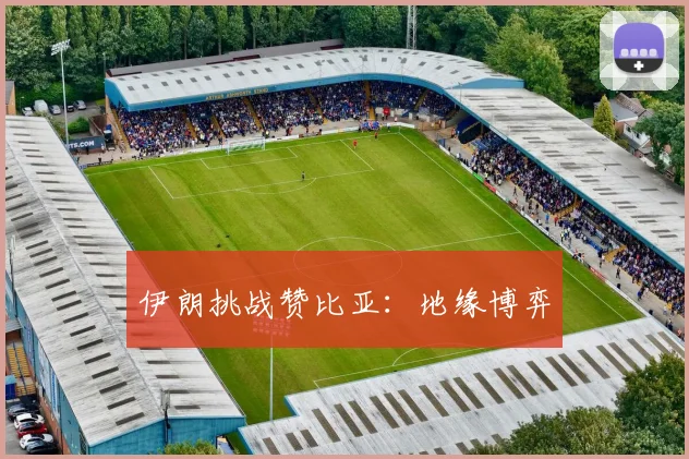伊朗挑战赞比亚：地缘博弈