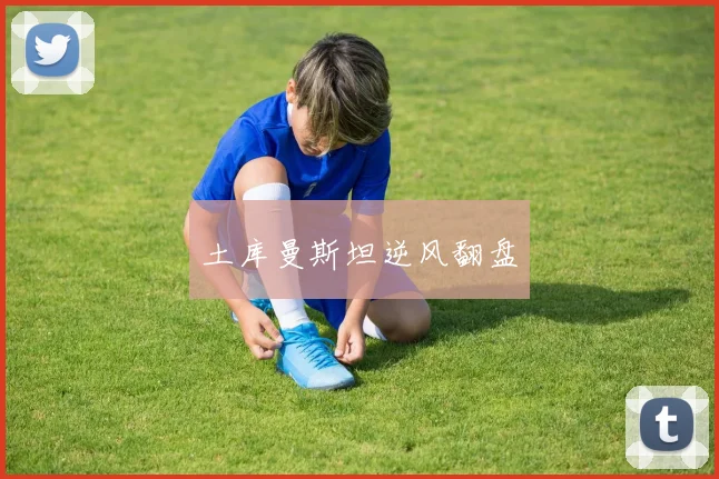 土库曼斯坦逆风翻盘