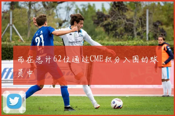 而在总计62位通过CME积分入围的球员中