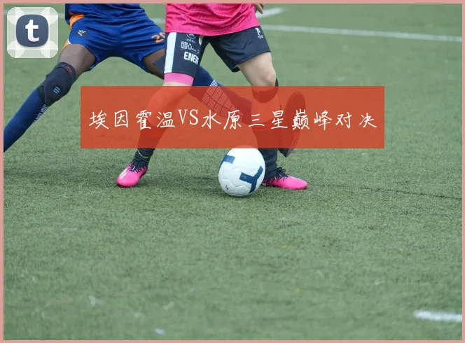 埃因霍温VS水原三星巅峰对决