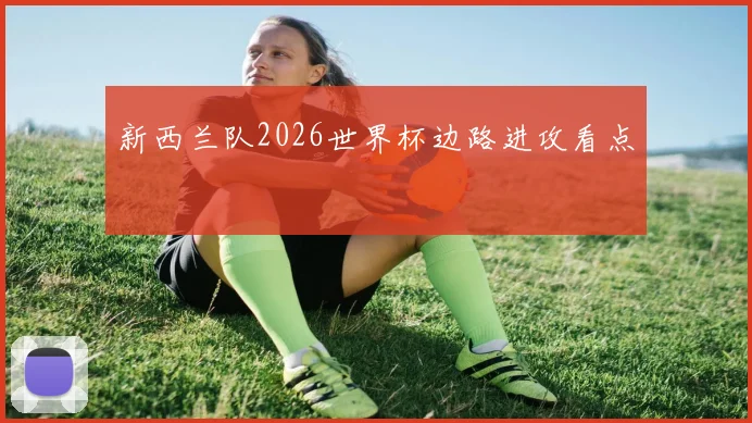 新西兰队2026世界杯边路进攻看点