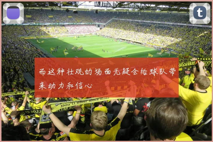 而这种壮观的场面无疑会给球队带来动力和信心