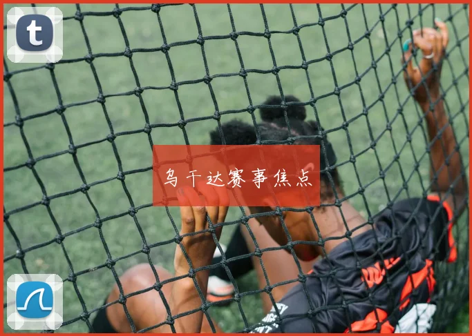 乌干达赛事焦点