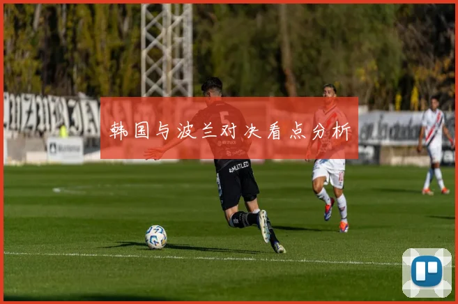 韩国与波兰对决看点分析