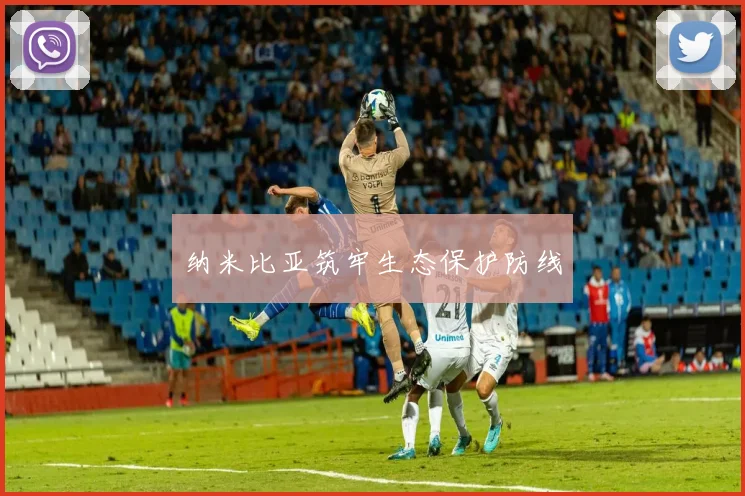 纳米比亚筑牢生态保护防线