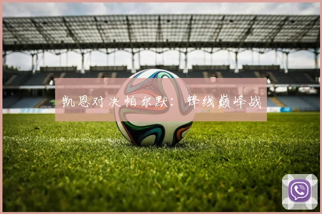 凯恩对决帕尔默：锋线巅峰战