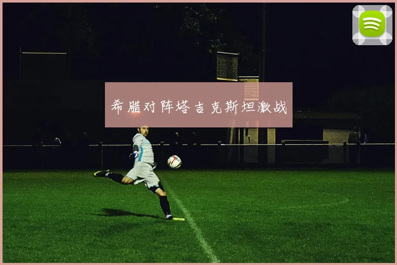 希腊对阵塔吉克斯坦激战
