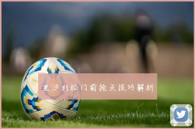 里沙利松门前抢点技巧解析