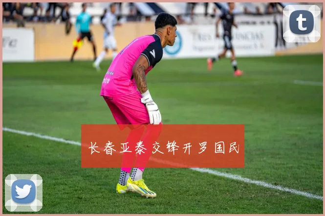 长春亚泰交锋开罗国民
