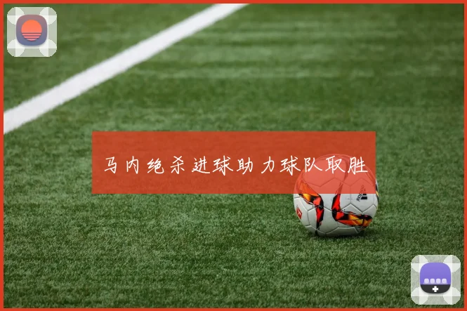 马内绝杀进球助力球队取胜
