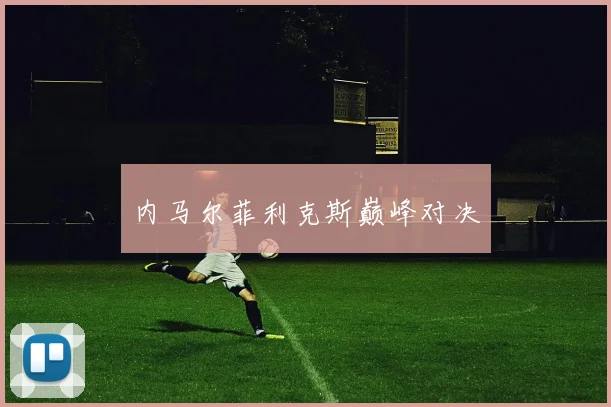 内马尔菲利克斯巅峰对决