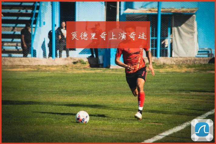 莫德里奇上演奇迹