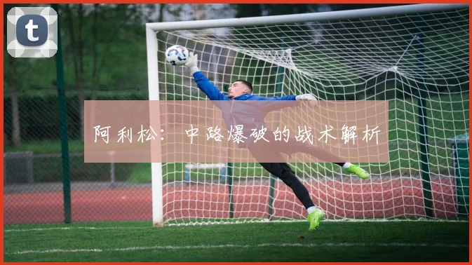 阿利松：中路爆破的战术解析