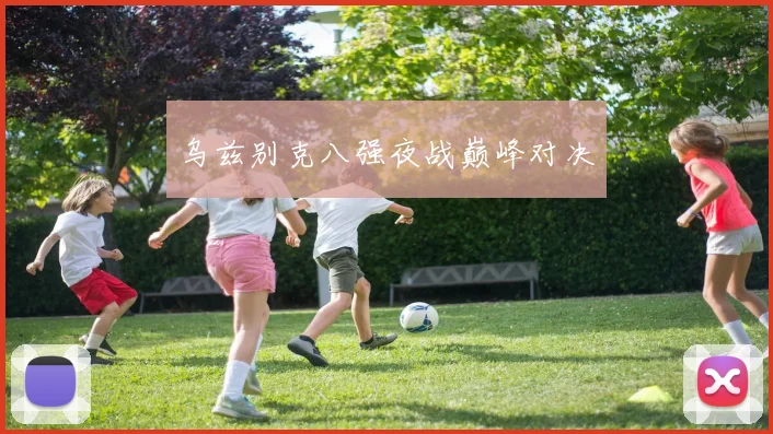 乌兹别克八强夜战巅峰对决
