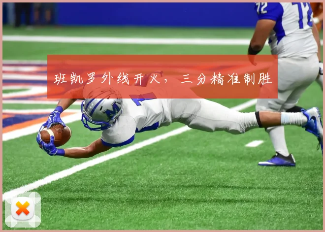 班凯罗外线开火，三分精准制胜