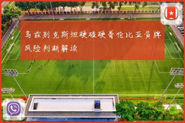 乌兹别克斯坦硬碰硬哥伦比亚黄牌风险判断解读