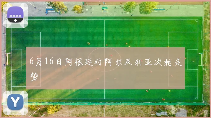 6月16日阿根廷对阿尔及利亚次轮走势