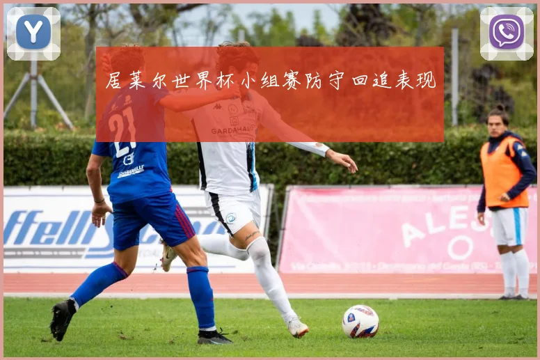 居莱尔世界杯小组赛防守回追表现