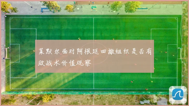 莱默尔面对阿根廷回撤组织是否有效战术价值观察