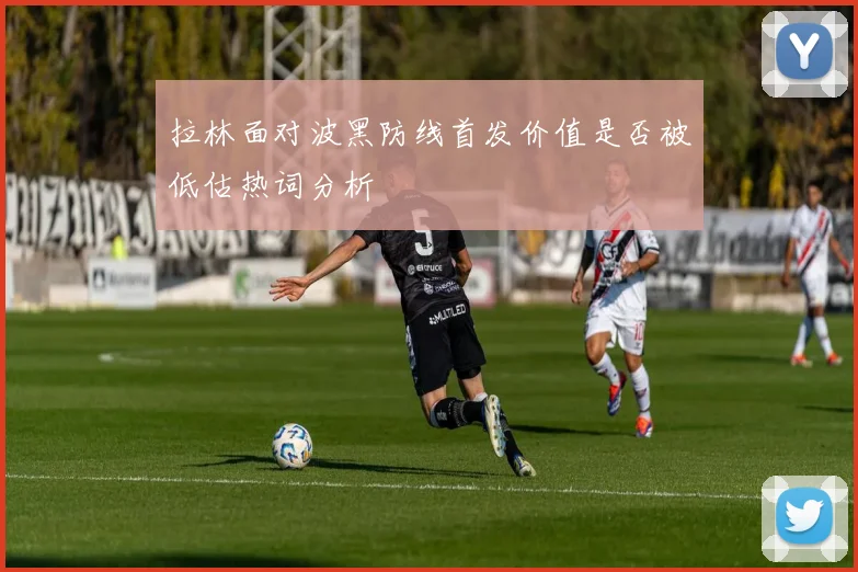 拉林面对波黑防线首发价值是否被低估热词分析