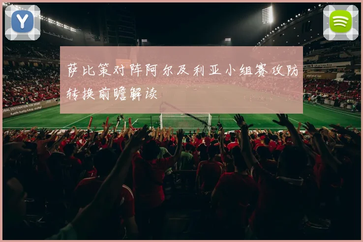 萨比策对阵阿尔及利亚小组赛攻防转换前瞻解读