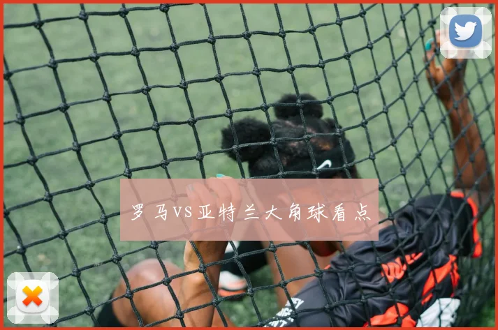 罗马vs亚特兰大角球看点