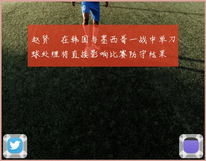 赵贤祐在韩国与墨西哥一战中单刀球处理将直接影响比赛防守结果
