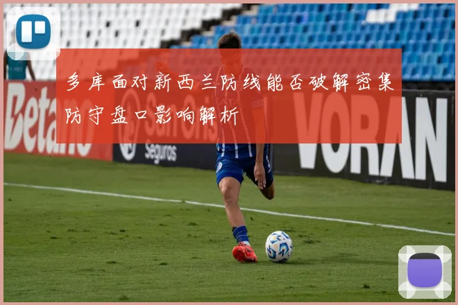 多库面对新西兰防线能否破解密集防守盘口影响解析