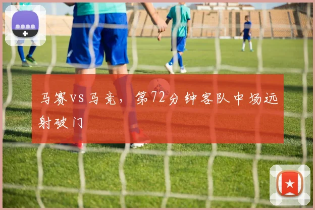 马赛vs马竞，第72分钟客队中场远射破门