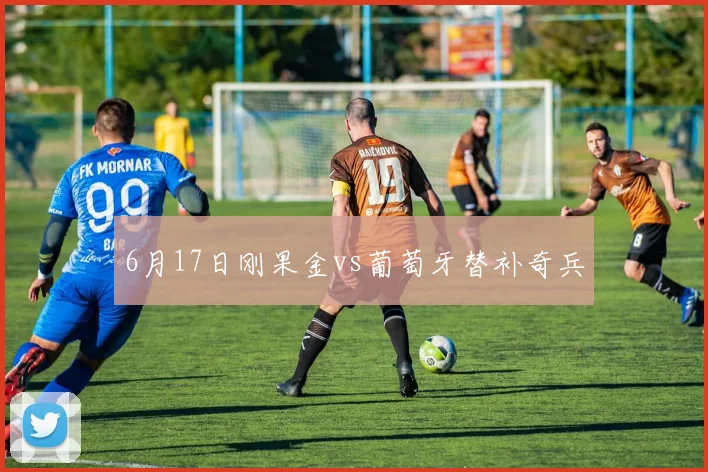 6月17日刚果金vs葡萄牙替补奇兵