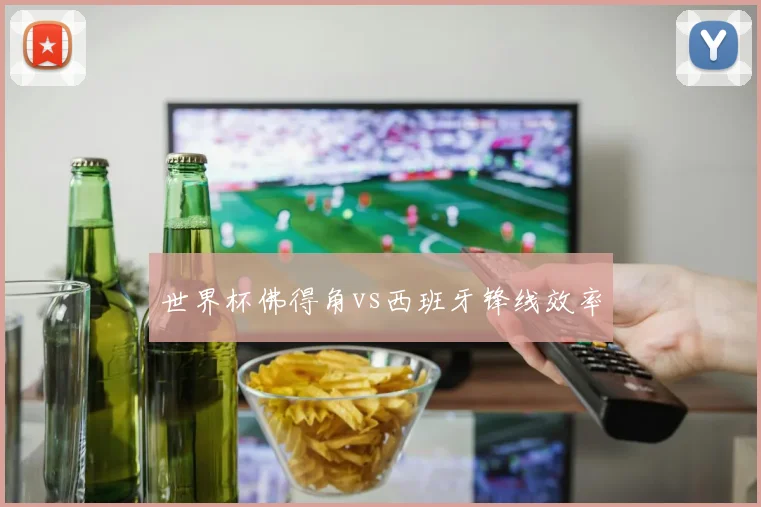 世界杯佛得角vs西班牙锋线效率