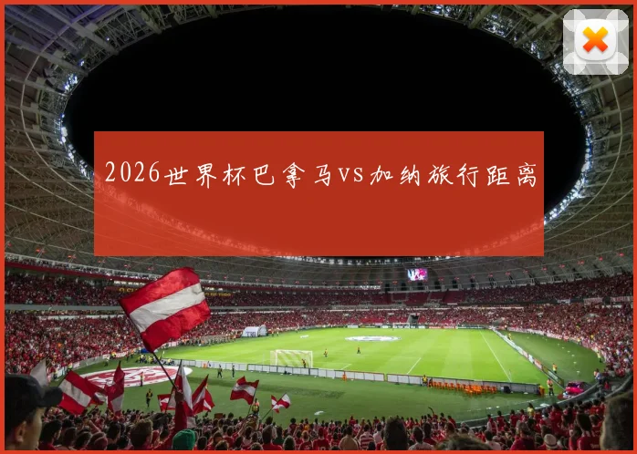 2026世界杯巴拿马vs加纳旅行距离
