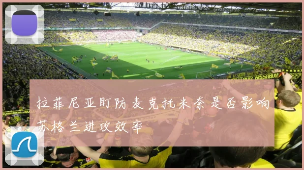拉菲尼亚盯防麦克托米奈是否影响苏格兰进攻效率