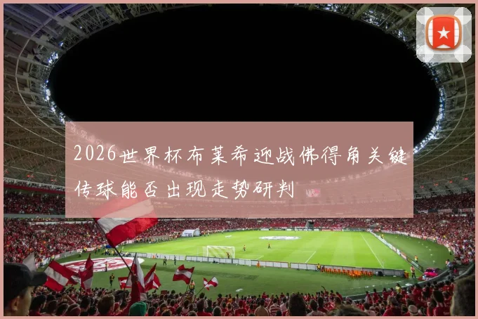 2026世界杯布莱希迎战佛得角关键传球能否出现走势研判