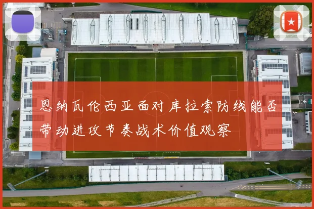 恩纳瓦伦西亚面对库拉索防线能否带动进攻节奏战术价值观察