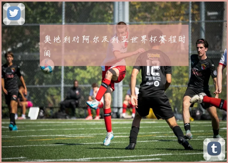 奥地利对阿尔及利亚世界杯赛程时间