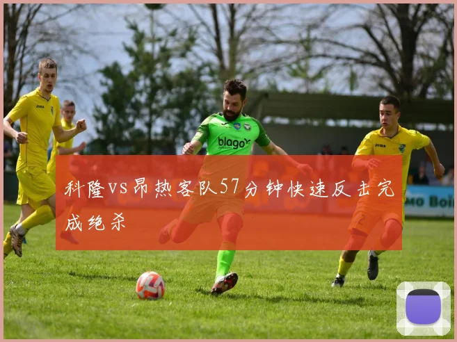 科隆vs昂热客队57分钟快速反击完成绝杀