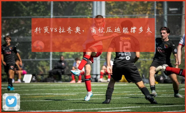 科莫vs拉齐奥，高位压迫能撑多久