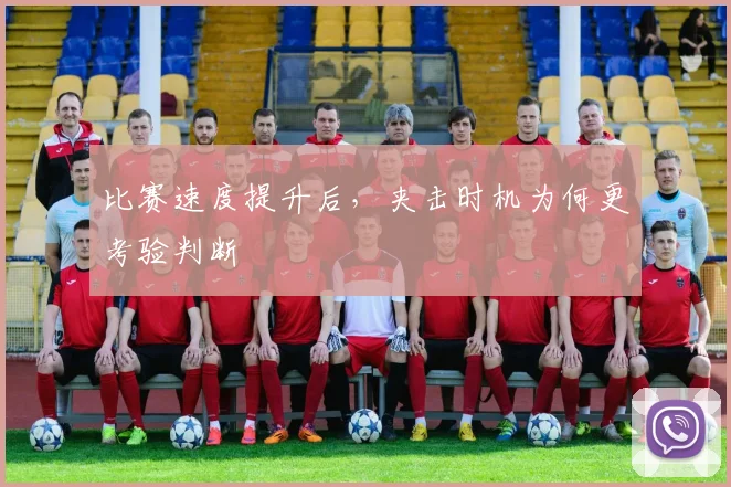比赛速度提升后，夹击时机为何更考验判断