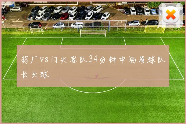 药厂vs门兴客队34分钟中场角球队长头球
