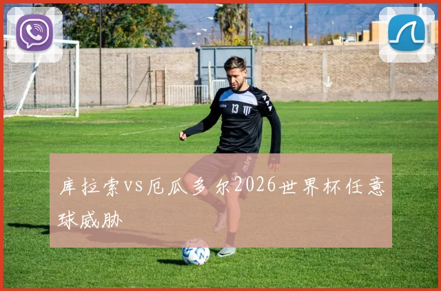 库拉索vs厄瓜多尔2026世界杯任意球威胁